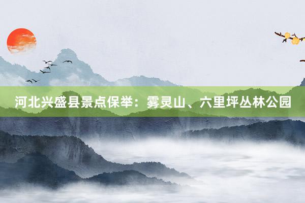 河北兴盛县景点保举：雾灵山、六里坪丛林公园