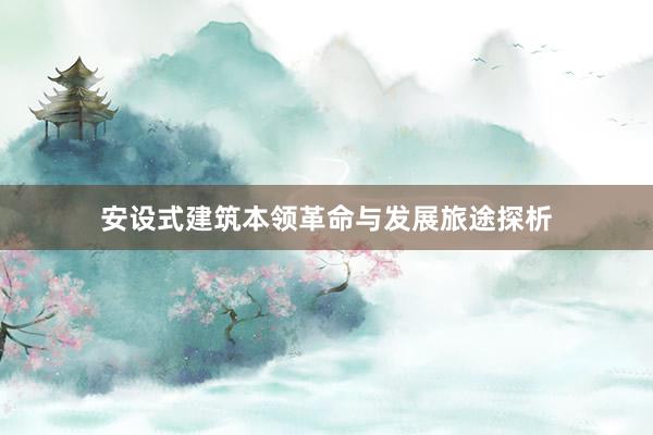 安设式建筑本领革命与发展旅途探析