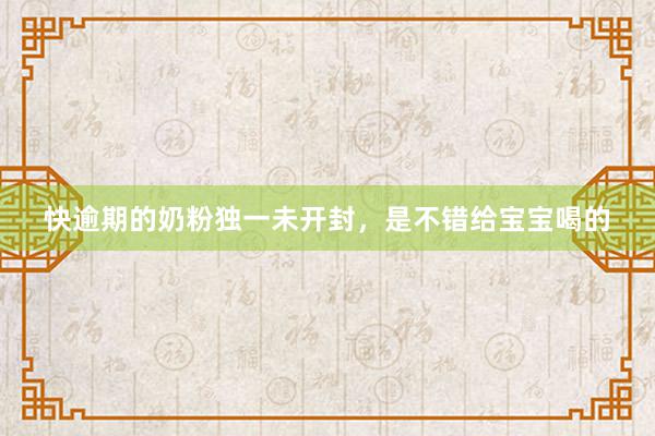 快逾期的奶粉独一未开封，是不错给宝宝喝的