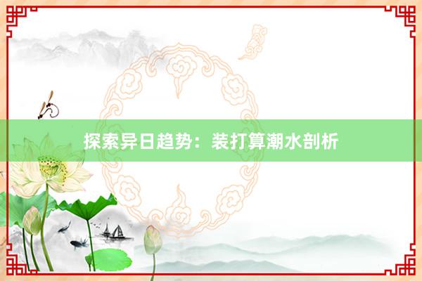探索异日趋势：装打算潮水剖析