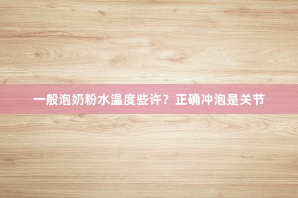一般泡奶粉水温度些许？正确冲泡是关节