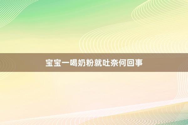 宝宝一喝奶粉就吐奈何回事