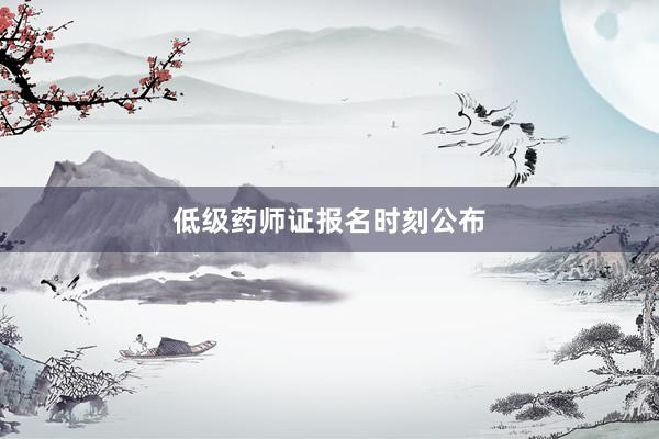 低级药师证报名时刻公布