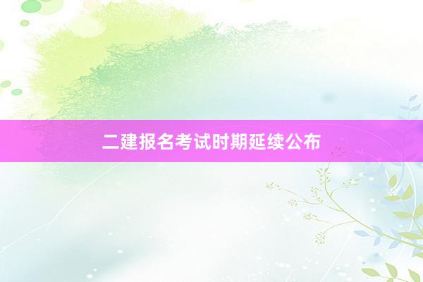 二建报名考试时期延续公布