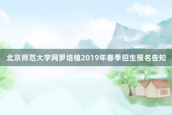 北京师范大学网罗培植2019年春季招生报名告知