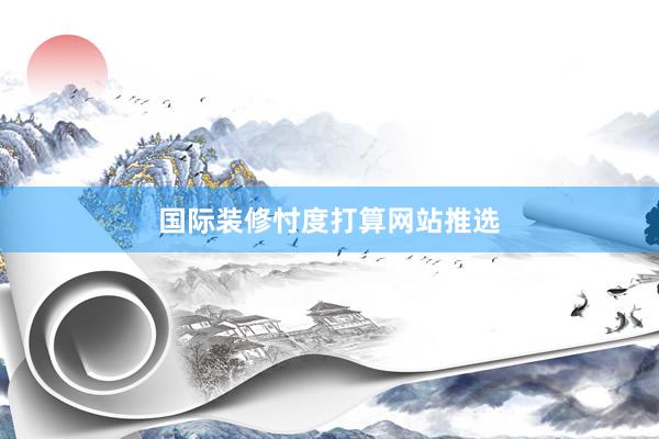 国际装修忖度打算网站推选
