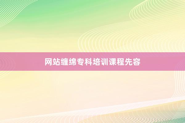 网站缠绵专科培训课程先容