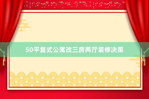 50平复式公寓改三房两厅装修决策