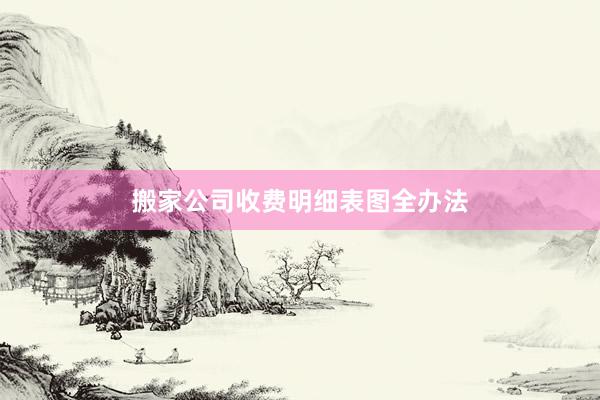 搬家公司收费明细表图全办法