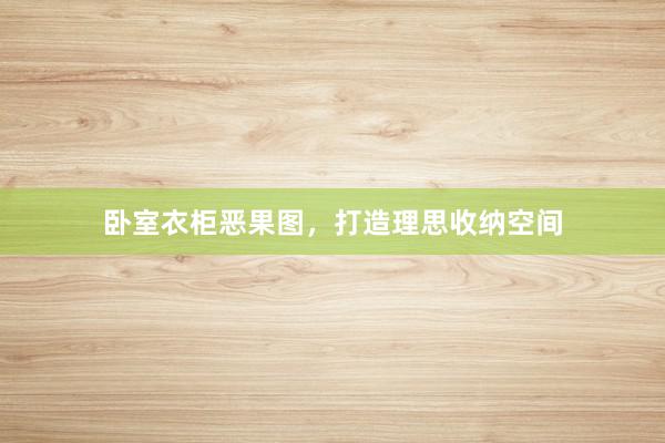 卧室衣柜恶果图，打造理思收纳空间