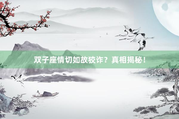 双子座情切如故狡诈？真相揭秘！