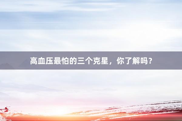 高血压最怕的三个克星，你了解吗？