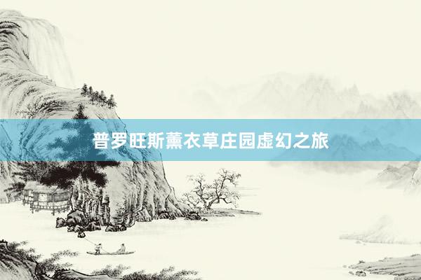 普罗旺斯薰衣草庄园虚幻之旅