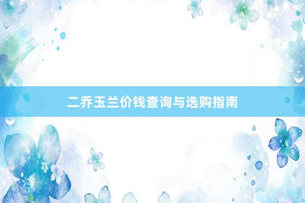 二乔玉兰价钱查询与选购指南