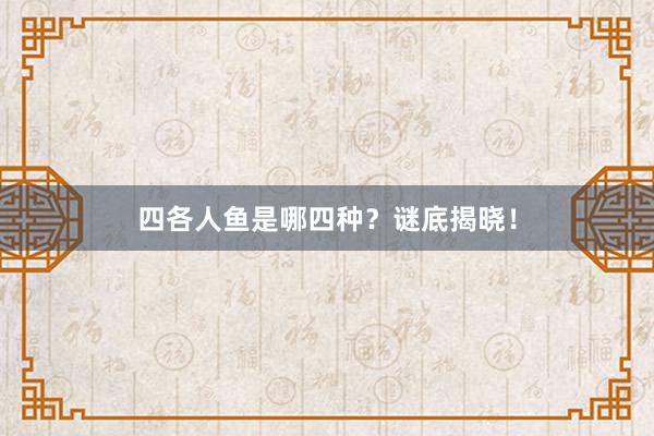 四各人鱼是哪四种？谜底揭晓！