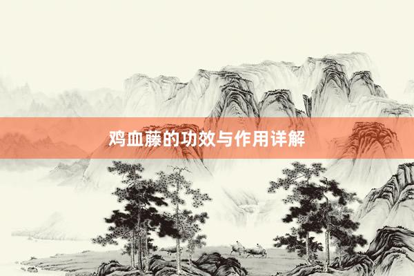 鸡血藤的功效与作用详解