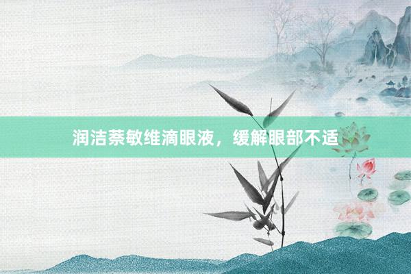 润洁萘敏维滴眼液，缓解眼部不适
